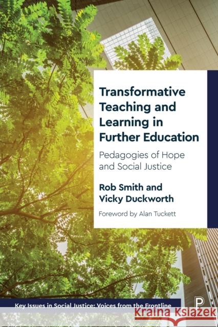 Transformative Teaching and Learning in Further Education: Pedagogies of Hope and Social Justice Rob Smith Vicky Duckworth 9781447362333