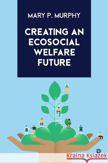 Creating an Ecosocial Welfare Future Mary P. (Maynooth University) Murphy 9781447363569 Bristol University Press