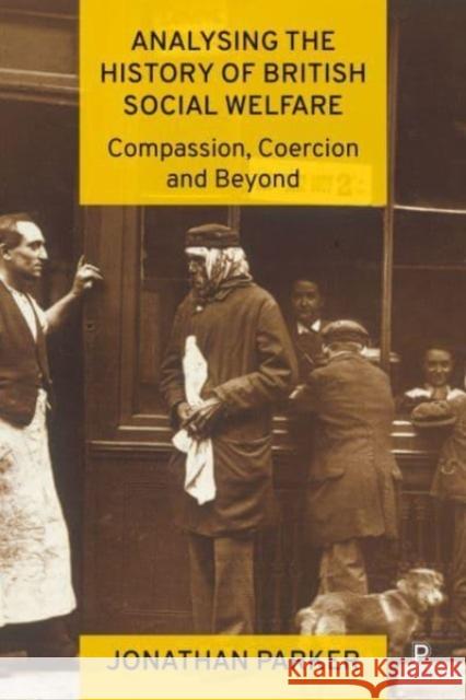 Analysing the History of British Social Welfare: Compassion, Coercion and Beyond Jonathan (Bournemouth University and University of Stavanger) Parker 9781447363705 Bristol University Press
