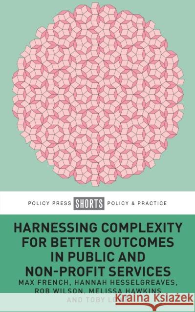 Harnessing Complexity for Better Outcomes in Public and Non-Profit Services Max French Hannah Hesselgreaves Rob Wilson 9781447364115 Policy Press