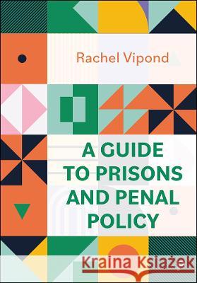 A Guide to Prisons and Penal Policy: Prisons Unlocked Rachel Vipond 9781447365419 Policy Press