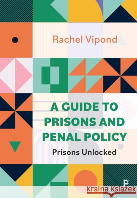 A Guide to Prisons and Penal Policy: Prisons Unlocked Vipond, Rachel 9781447365426 Bristol University Press