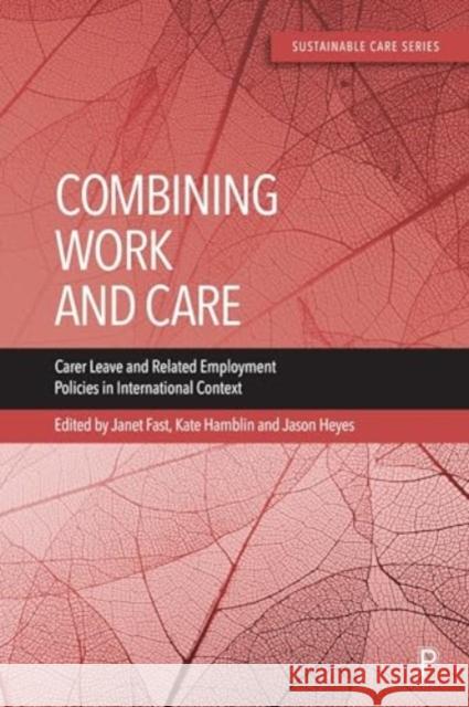 Combining Work and Care: Carer Leave and Related Employment Policies in International Context Shingou Ikeda Kate O'Loughlin Tatjana Rakar 9781447365709 Policy Press
