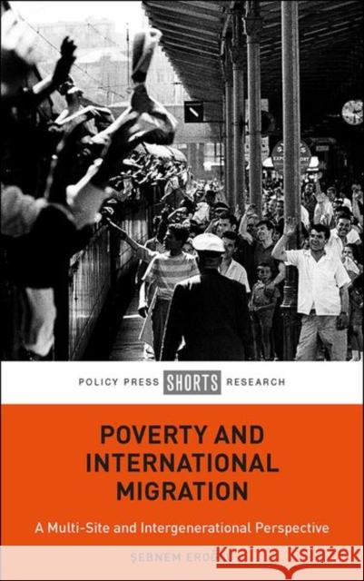 Poverty and International Migration: A Multi-Site and Intergenerational Perspective Şebnem Eroğlu 9781447365730 Policy Press