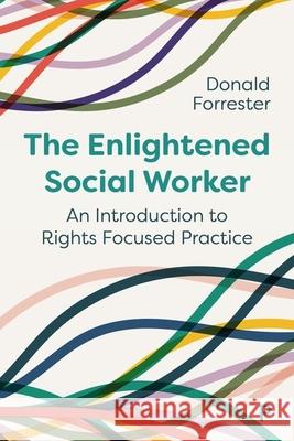 The Enlightened Social Worker: An Introduction to Rights-Focused Practice Donald Forrester 9781447367659 Policy Press