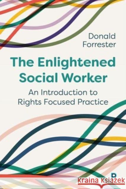 The Enlightened Social Worker: An Introduction to Rights-Focused Practice Donald (Cardiff University) Forrester 9781447367666