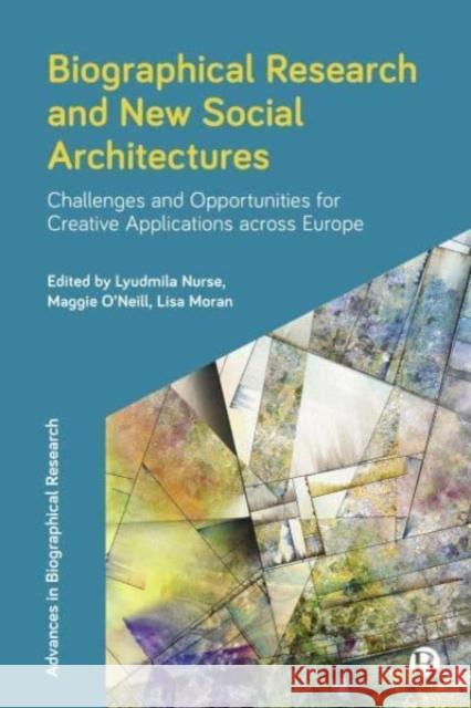 Biographical Research and New Social Architectures: Challenges and Opportunities for Creative Applications across Europe Lyudmila Nurse Maggie O'Neill Lisa Moran 9781447368908