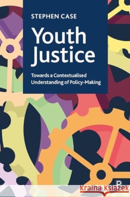 Youth Justice: Towards a Contextualised Understanding of Policy-Making Stephen Case 9781447369660 Policy Press