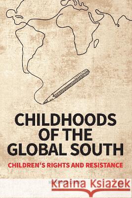 Childhoods of the Global South: Children\'s Rights and Resistance Manfred Liebel Rebecca Budde Urszula Markowska-Manista 9781447370406 Policy Press