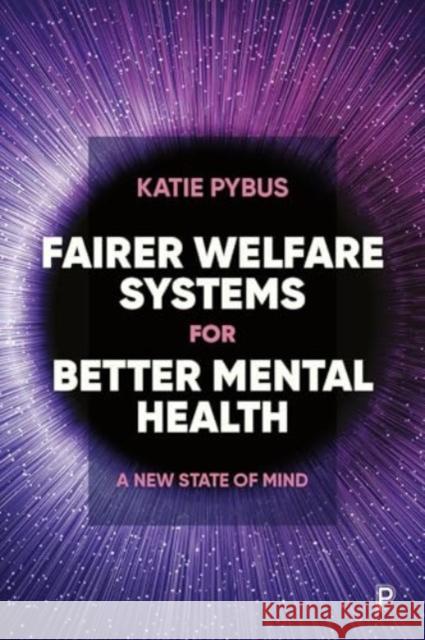 Fairer Welfare Systems for Better Mental Health: A New State of Mind Katie Pybus 9781447371502 Bristol University Press