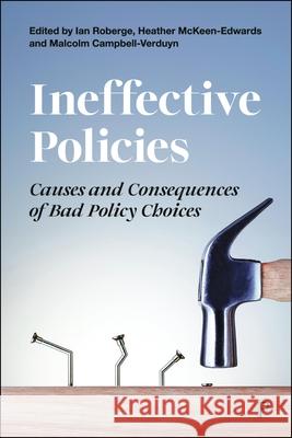 Ineffective Policies: Causes and Consequences of Bad Policy Choices Ian Roberge Heather McKeen-Edwards Malcolm Campbell-Verduyn 9781447371557