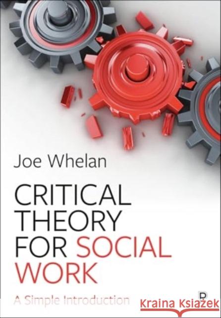 Critical Theory for Social Work: A Simple Introduction Joe (Trinity College Dublin, The University of Dublin) Whelan 9781447371687 Bristol University Press