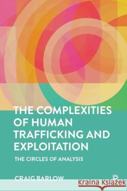 The Complexities of Human Trafficking and Exploitation: The Circles of Analysis Craig (HCPC Registered Independent Forensic Social Worker and Criminologist) Barlow 9781447372462 Bristol University Press