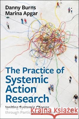 The Practice of Systemic Action Research: Igniting Systemic Change Through Participatory Action Marina (Institute of Development Studies (IDS) at the University of Sussex) Apgar 9781447373193