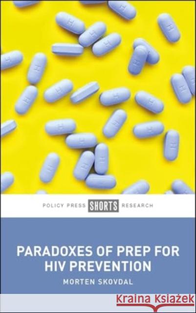 Paradoxes of PrEP for HIV Prevention Morten (University of Copenhagen) Skovdal 9781447375364 Bristol University Press