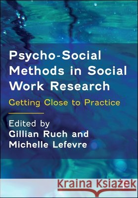 Psycho-Social Methods in Social Work Research: Getting Close to Practice Gillian Ruch Michelle LeFevre 9781447376859