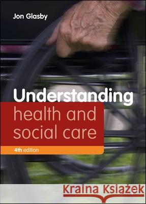 Understanding Health and Social Care (Fourth Edition) Jon (University of Birmingham) Glasby 9781447379416 Policy Press