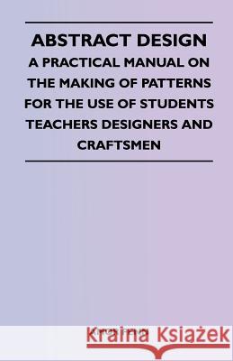 Abstract Design - A Practical Manual on the Making of Patterns for the Use of Students Teachers Designers and Craftsmen Amor Fenn 9781447401179