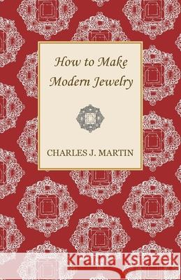 How to Make Modern Jewelry Charles J. Martin 9781447401803 Herron Press