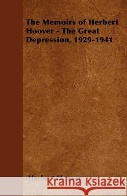 The Memoirs of Herbert Hoover - The Great Depression, 1929-1941 Herbert Hoover 9781447402473