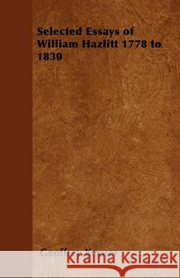 Selected Essays of William Hazlitt 1778 to 1830 Geoffrey Keynes 9781447403319