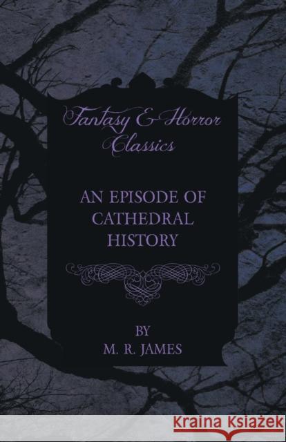 An Episode of Cathedral History (Fantasy and Horror Classics) M. R. James 9781447404309 Fantasy and Horror Classics