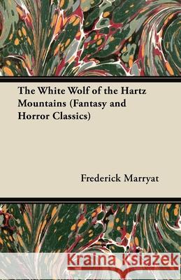 The White Wolf of the Hartz Mountains (Fantasy and Horror Classics) Frederick Marryat 9781447404507 Fantasy and Horror Classics