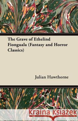 The Grave of Ethelind Fionguala (Fantasy and Horror Classics) Julian Hawthorne 9781447404606 Fantasy and Horror Classics