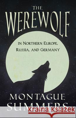 The Werewolf In Northern Europe, Russia, and Germany (Fantasy and Horror Classics) Montague Summers 9781447404880 Fantasy and Horror Classics