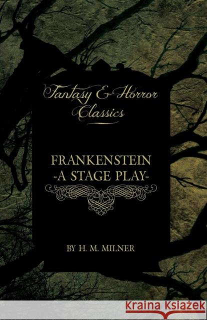 Frankenstein - Or, The Man and the Monster - A Stage Play (Fantasy and Horror Classics) H. M. Milner 9781447404972 Fantasy and Horror Classics