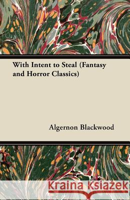 With Intent to Steal (Fantasy and Horror Classics) Algernon Blackwood 9781447405115 Read Books