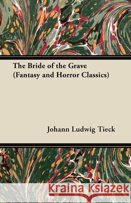 The Bride of the Grave (Fantasy and Horror Classics) Johann Ludwig Tieck 9781447405368 Fantasy and Horror Classics