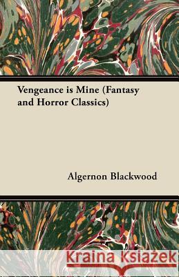 Vengeance is Mine (Fantasy and Horror Classics) Algernon Blackwood 9781447405931 Read Books