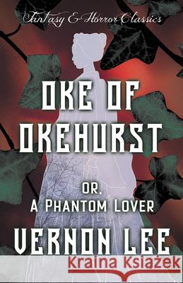 Oke of Okehurst - or, A Phantom Lover: (Fantasy and Horror Classics) Lee, Vernon 9781447406099 Fantasy and Horror Classics