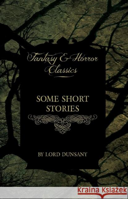 Some Short Stories by Lord Dunsany (Fantasy and Horror Classics) Dunsany, Edward John Moreton 9781447406228 Fantasy and Horror Classics