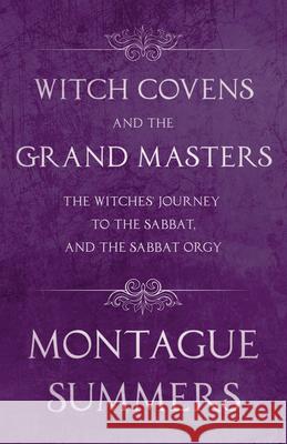 Witch Covens and the Grand Masters - The Witches' Journey to the Sabbat, and the Sabbat Orgy (Fantasy and Horror Classics) Summers, Montague 9781447406273 Fantasy and Horror Classics