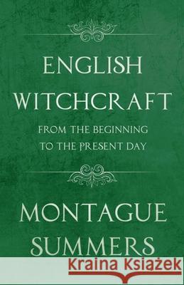 English Witchcraft - From the Beginning to the Present Day (Fantasy and Horror Classics) Summers, Montague 9781447406280 Fantasy and Horror Classics