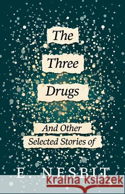 The Three Drugs - And Other Selected Stories of E. Nesbit (Fantasy and Horror Classics) E. Nesbit 9781447406464 Fantasy and Horror Classics