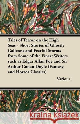 Tales of Terror on the High Seas - Short Stories of Ghostly Galleons and Fearful Storms from Some of the Finest Writers Such as Edgar Allan Poe and Si Various 9781447407331 Fantasy and Horror Classics