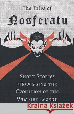 The Tales of Nosferatu - Short Stories showcasing the Evolution of the Vampire Legend Various 9781447407447 Fantasy and Horror Classics