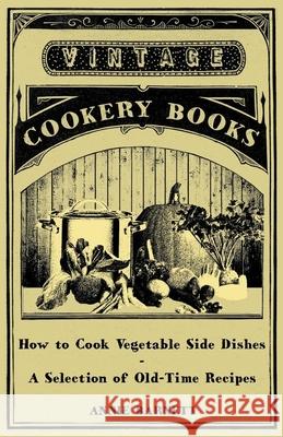 How to Cook Vegetable Side Dishes - A Selection of Old-Time Recipes Annie Barnett 9781447407980 Vintage Cookery Books