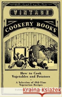 How to Cook Vegetables and Potatoes - A Selection of Old-Time Vegetarian Recipes Fannie Merritt Farmer 9781447408031 Vintage Cookery Books