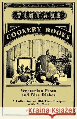 Vegetarian Pasta and Rice Dishes - A Collection of Old-Time Recipes with No Meat Paul Carton 9781447408079 Vintage Cookery Books