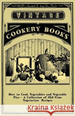How to Cook Vegetables and Vegetable Pies - A Collection of Old-Time Vegetarian Recipes G. C. Marson 9781447408093 Vintage Cookery Books