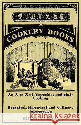 An A to Z of Vegetables and Their Cooking - Botanical, Historical and Culinary Information Elizabeth Lucas 9781447408161 Vintage Cookery Books