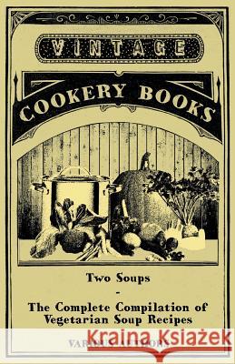 Two Soups - The Complete Compilation of Vegetarian Soup Recipes Various 9781447408239 Vintage Cookery Books
