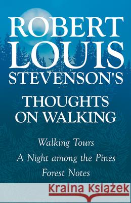 Robert Louis Stevenson's Thoughts on Walking - Walking Tours - A Night Among the Pines - Forest Notes Robert Louis Stevenson 9781447409373 Schauffler Press