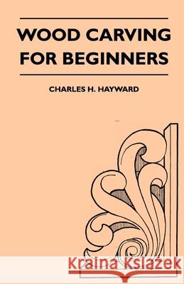 Wood Carving for Beginners Charles H. Hayward 9781447410157 Kite Press