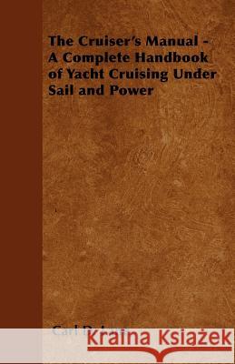 The Cruiser's Manual - A Complete Handbook of Yacht Cruising Under Sail and Power Carl D. Lane 9781447411635 Appleby Press