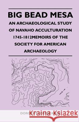 Big Bead Mesa - An Archaeological Study of Navaho Acculturation 1745-1812memoirs of the Society for American Archaeology Dorothy Louise Keur 9781447412304